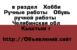  в раздел : Хобби. Ручные работы » Обувь ручной работы . Челябинская обл.,Кыштым г.